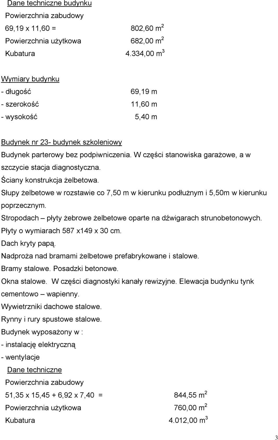 W części stanowiska garażowe, a w szczycie stacja diagnostyczna. Ściany konstrukcja żelbetowa. Słupy żelbetowe w rozstawie co 7,50 m w kierunku podłużnym i 5,50m w kierunku poprzecznym.