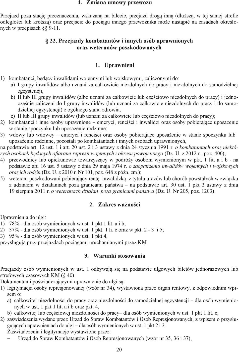 Uprawnieni 1) kombatanci, będący inwalidami wojennymi lub wojskowymi, zaliczonymi do: a) I grupy inwalidów albo uznani za całkowicie niezdolnych do pracy i niezdolnych do samodzielnej egzystencji, b)