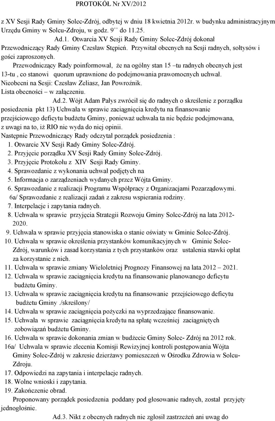 Przewodniczący Rady poinformował, Ŝe na ogólny stan 15 tu radnych obecnych jest 13-tu, co stanowi quorum uprawnione do podejmowania prawomocnych uchwał.