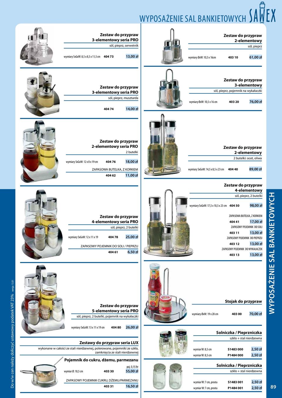 SxGxW: 12 x 8 x 19 cm 404 76 18,00 zł ZAPASOWA BUTELKA, Z KORKIEM 404 62 11,00 zł 2-elementowy 2 butelki: ocet, oliwa wymiary SxGxW: 14,5 x 8,5 x 23 cm 404 40 89,00 zł 4-elementowy seria PRO sól,