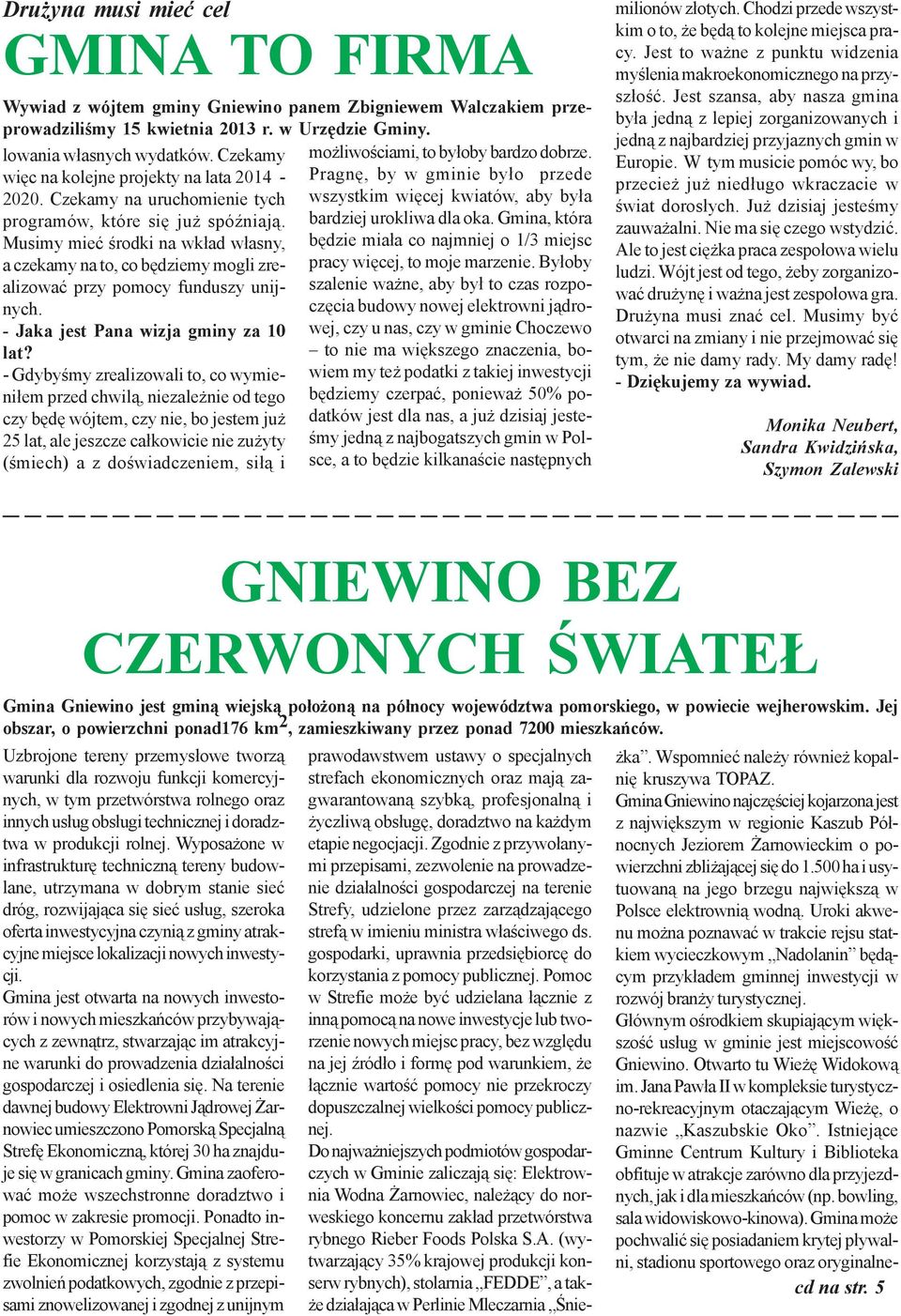 Musimy mieæ œrodki na wk³ad w³asny, a czekamy na to, co bêdziemy mogli zrealizowaæ przy pomocy funduszy unijnych. - Jaka jest Pana wizja gminy za 10 lat?