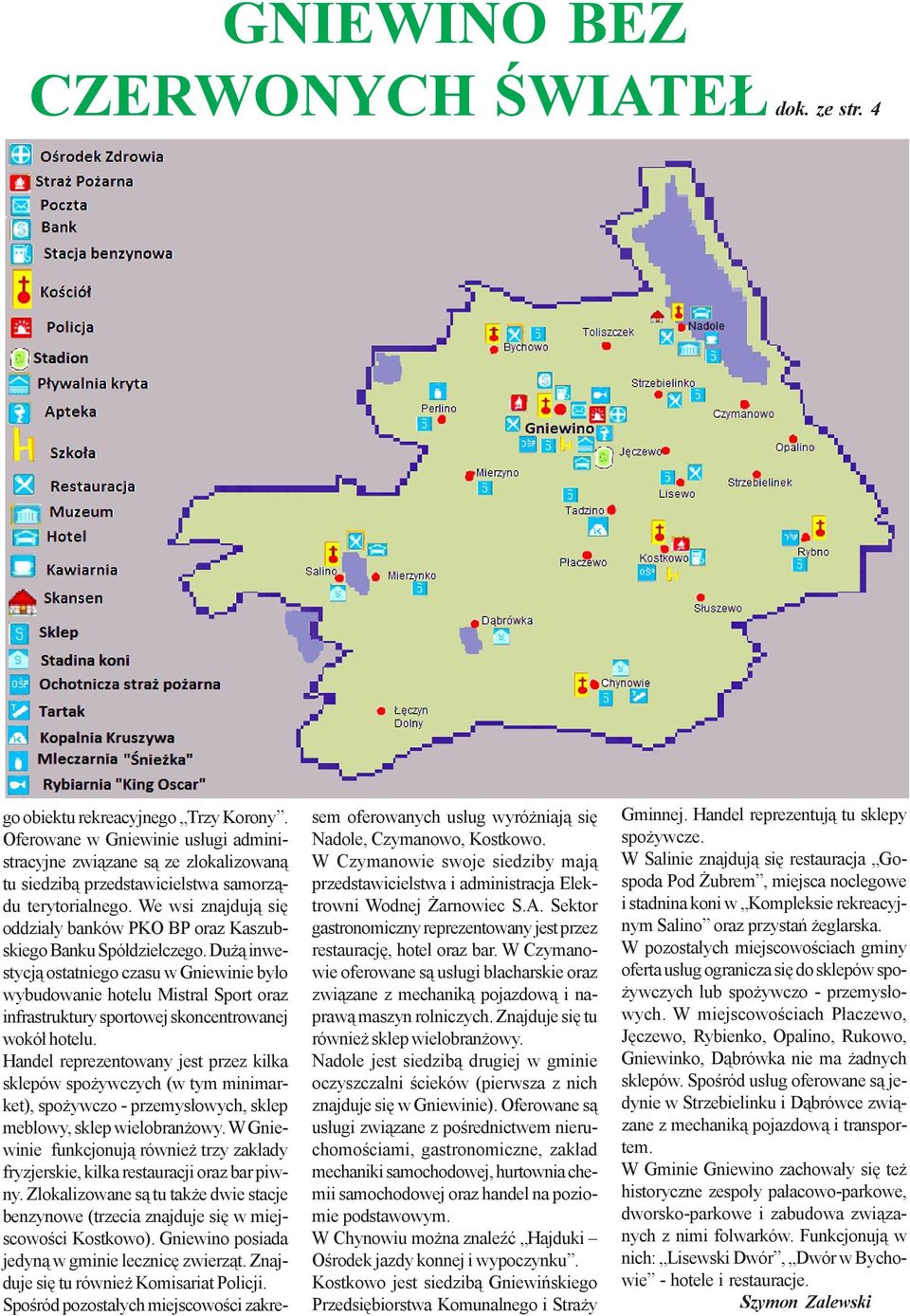 We wsi znajduj¹ siê oddzia³y banków PKO BP oraz Kaszubskiego Banku Spó³dzielczego.