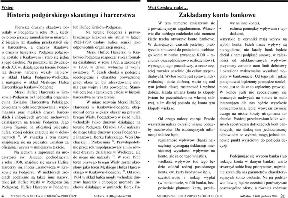 Na początku lat dwudziestych XX w. działające na terenie Podgórza drużyny harcerzy weszły najpierw w skład Hufca Podgórze-Wieliczka, a następnie w skład Męskiego Hufca Harcerskiego Kraków-Podgórze.