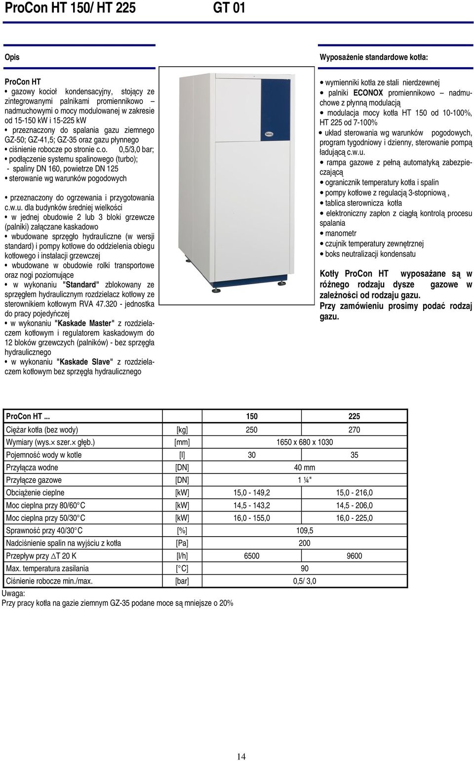 w.u. dla budynków średniej wielkości w jednej obudowie 2 lub 3 bloki grzewcze (palniki) załączane kaskadowo wbudowane sprzęgło hydrauliczne (w wersji standard) i pompy kotłowe do oddzielenia obiegu