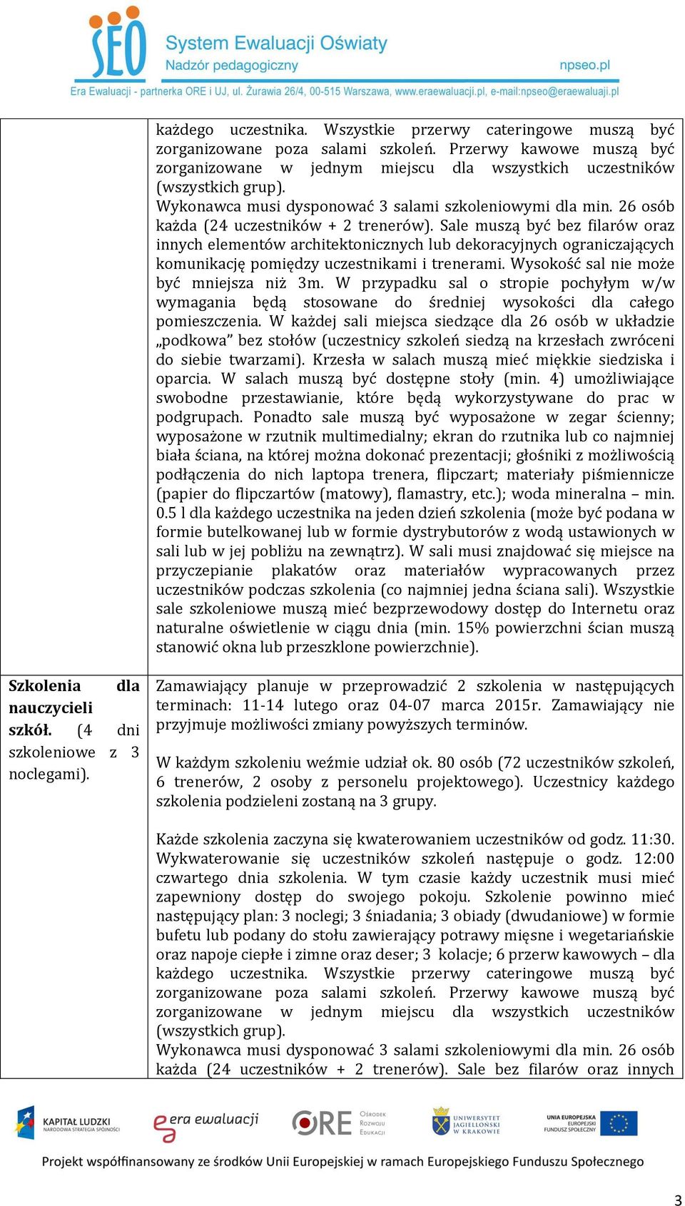 Sale muszą być bez filarów oraz innych elementów architektonicznych lub dekoracyjnych ograniczających komunikację pomiędzy uczestnikami i trenerami. Wysokość sal nie może być mniejsza niż 3m.