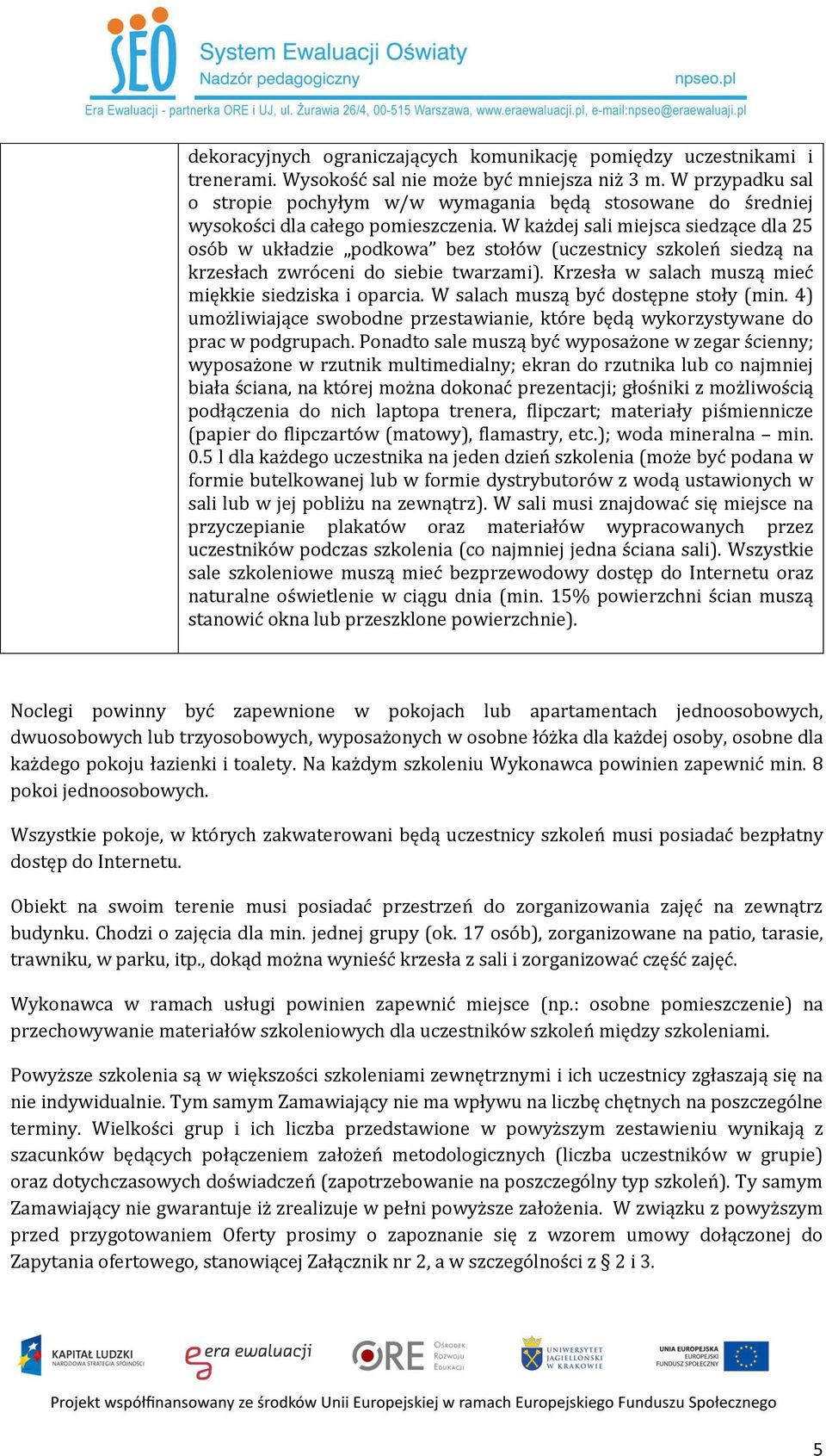 W każdej sali miejsca siedzące dla 25 osób w układzie podkowa bez stołów (uczestnicy szkoleń siedzą na krzesłach zwróceni do siebie twarzami). Krzesła w salach muszą mieć miękkie siedziska i oparcia.