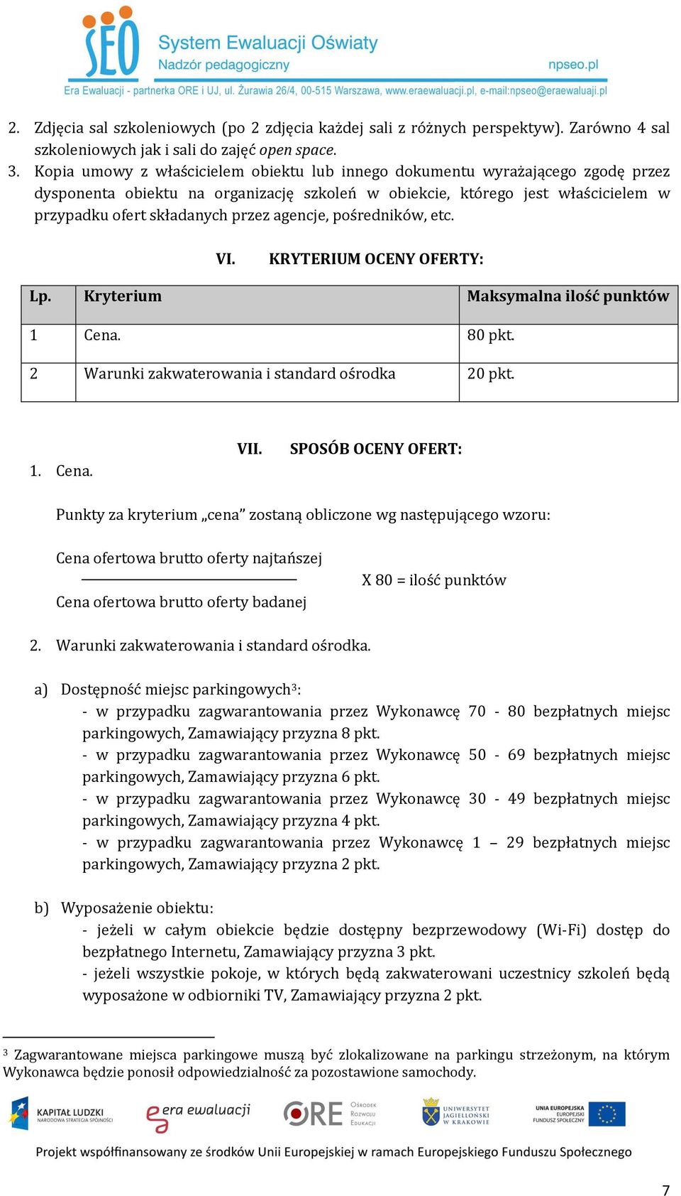 agencje, pośredników, etc. VI. KRYTERIUM OCENY OFERTY: Lp. Kryterium Maksymalna ilość punktów 1 Cena. 80 pkt. 2 Warunki zakwaterowania i standard ośrodka 20 pkt. 1. Cena. VII.