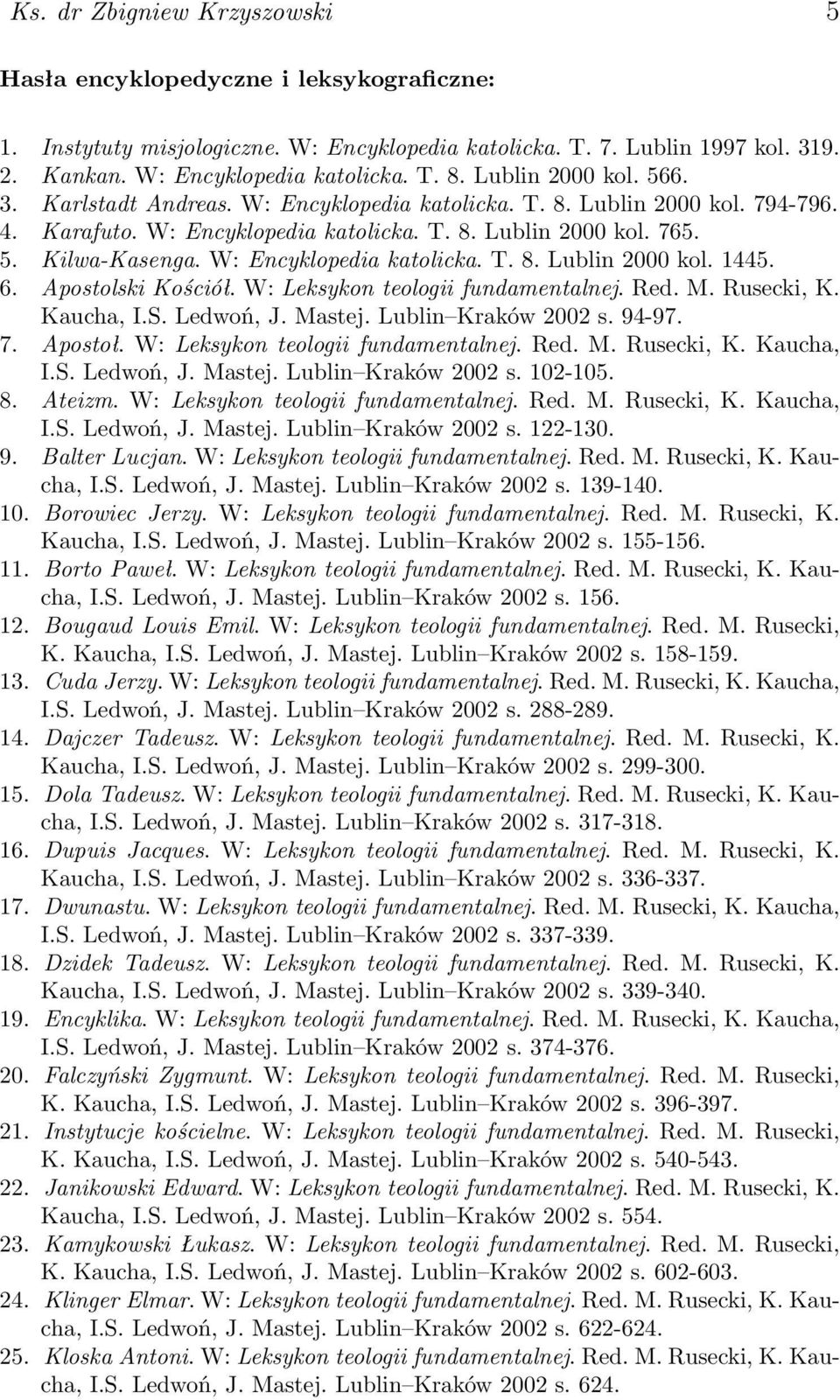 W: Encyklopedia katolicka. T. 8. Lublin 2000 kol. 1445. 6. Apostolski Kościół. W: Leksykon teologii fundamentalnej. Red. M. Rusecki, K. Kaucha, I.S. Ledwoń, J. Mastej. Lublin Kraków 2002 s. 94-97. 7.