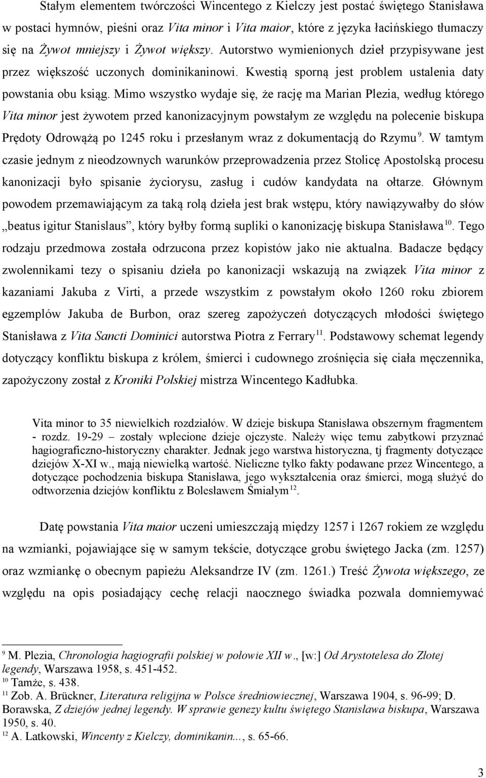 Mimo wszystko wydaje się, że rację ma Marian Plezia, według którego Vita minor jest żywotem przed kanonizacyjnym powstałym ze względu na polecenie biskupa Prędoty Odrowążą po 1245 roku i przesłanym