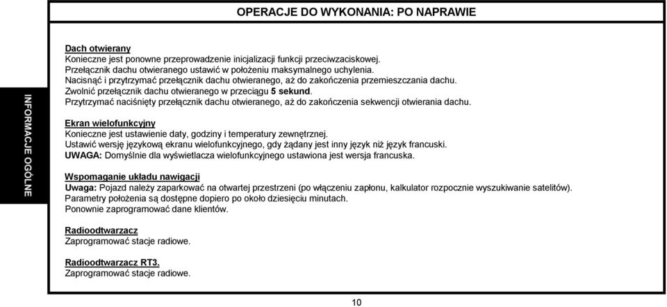 Zwolnić przełącznik dachu otwieranego w przeciągu 5 sekund. Przytrzymać naciśnięty przełącznik dachu otwieranego, aż do zakończenia sekwencji otwierania dachu.