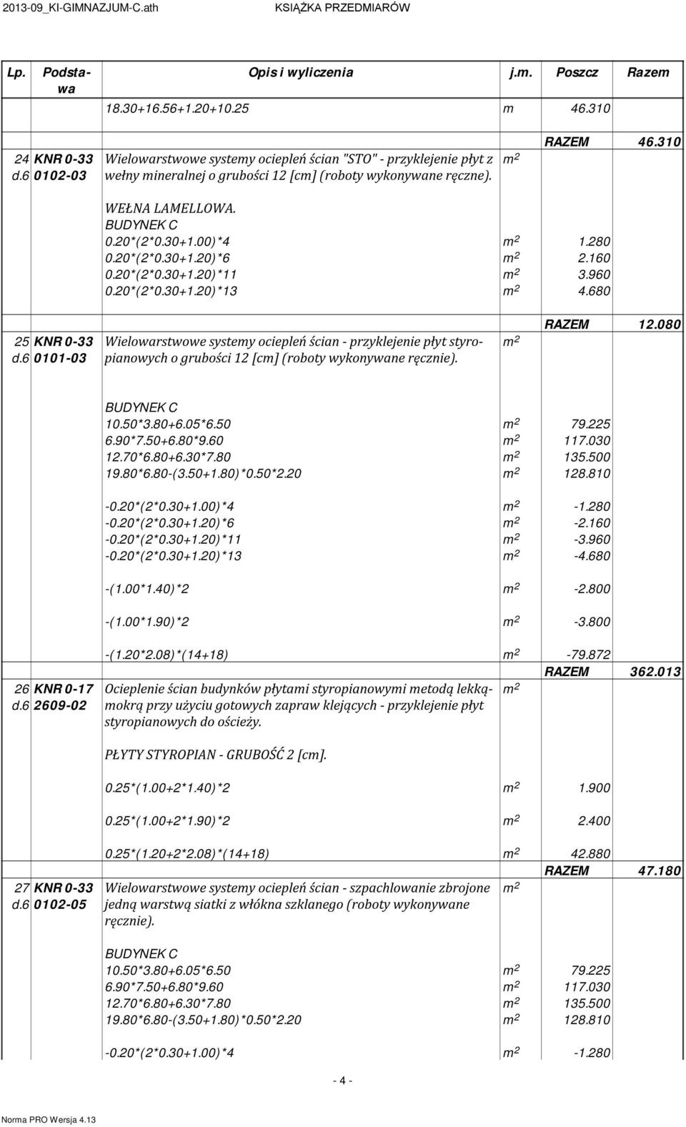 6 0101-03 Wielowarstwowe systey ociepleń ścian - przyklejenie płyt styropianowych o grubości 12 [c] (roboty wykonywane ręcznie). RAZEM 12.080 10.50*3.80+6.05*6.50 79.225 6.90*7.50+6.80*9.60 117.