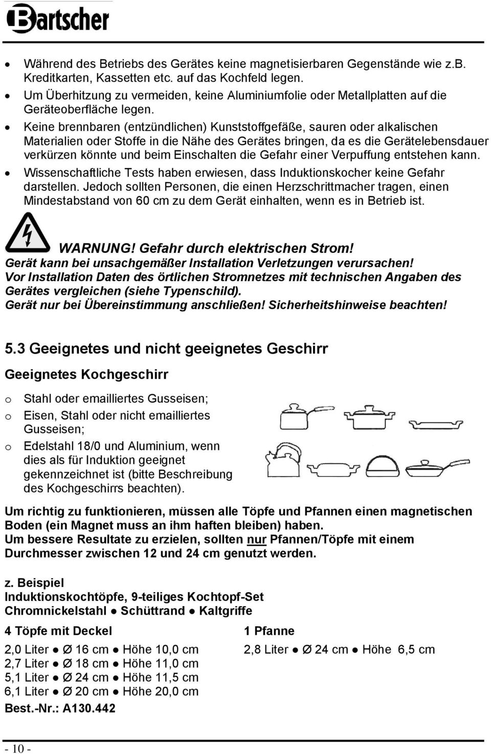 Keine brennbaren (entzündlichen) Kunststoffgefäße, sauren oder alkalischen Materialien oder Stoffe in die Nähe des Gerätes bringen, da es die Gerätelebensdauer verkürzen könnte und beim Einschalten