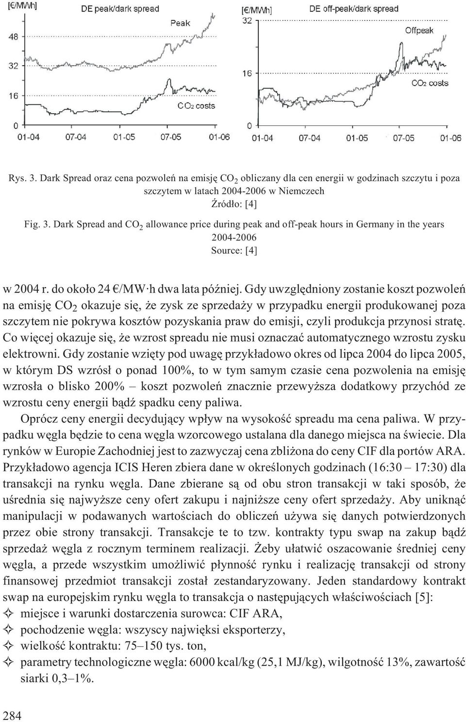 Gdy uwzglêdniony zostanie koszt pozwoleñ na emisjê CO 2 okazuje siê, e zysk ze sprzeda y w przypadku energii produkowanej poza szczytem nie pokrywa kosztów pozyskania praw do emisji, czyli produkcja