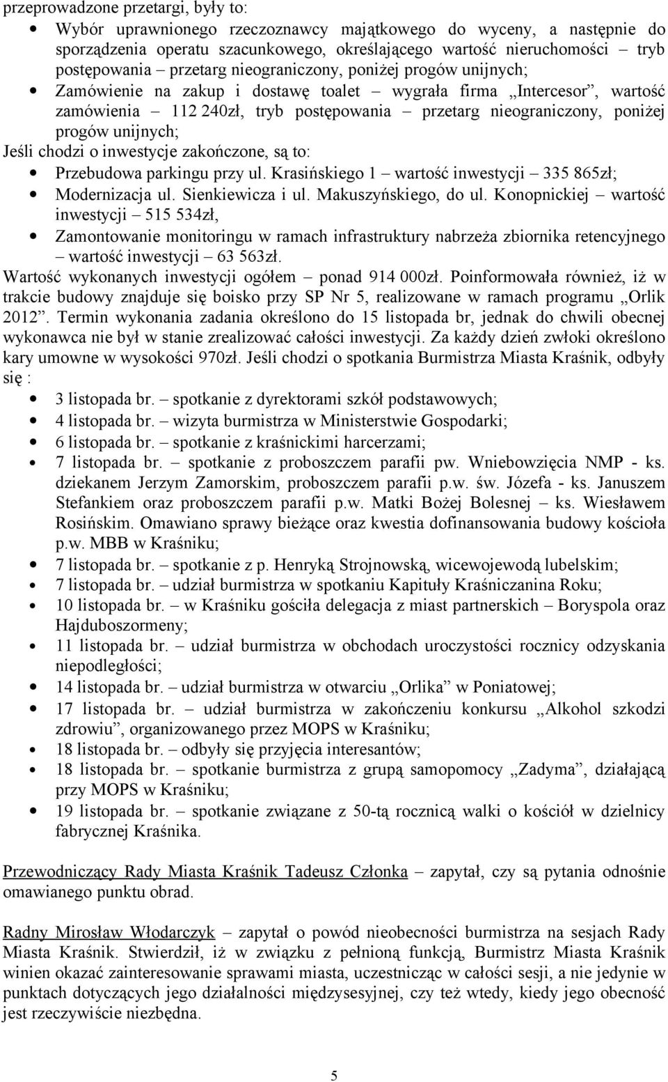 progów unijnych; Jeśli chodzi o inwestycje zakończone, są to: Przebudowa parkingu przy ul. Krasińskiego 1 wartość inwestycji 335 865zł; Modernizacja ul. Sienkiewicza i ul. Makuszyńskiego, do ul.