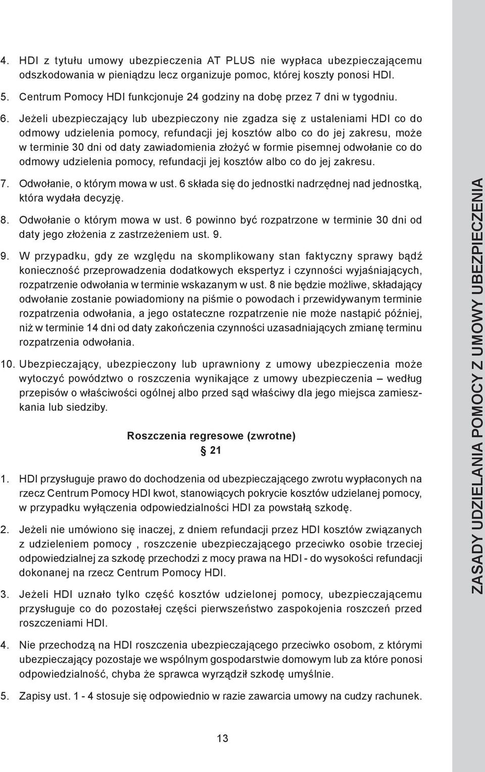 Jeżeli ubezpieczający lub ubezpieczony nie zgadza się z ustaleniami HDI co do odmowy udzielenia pomocy, refundacji jej kosztów albo co do jej zakresu, może w terminie 30 dni od daty zawiadomienia