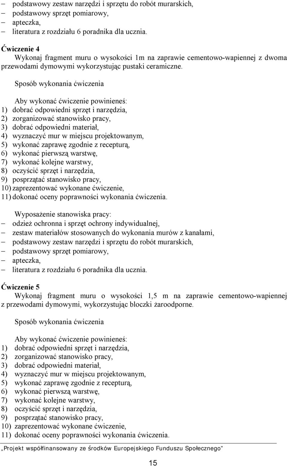 Sposób wykonania ćwiczenia Aby wykonać ćwiczenie powinieneś: 1) dobrać odpowiedni sprzęt i narzędzia, 2) zorganizować stanowisko pracy, 3) dobrać odpowiedni materiał, 4) wyznaczyć mur w miejscu