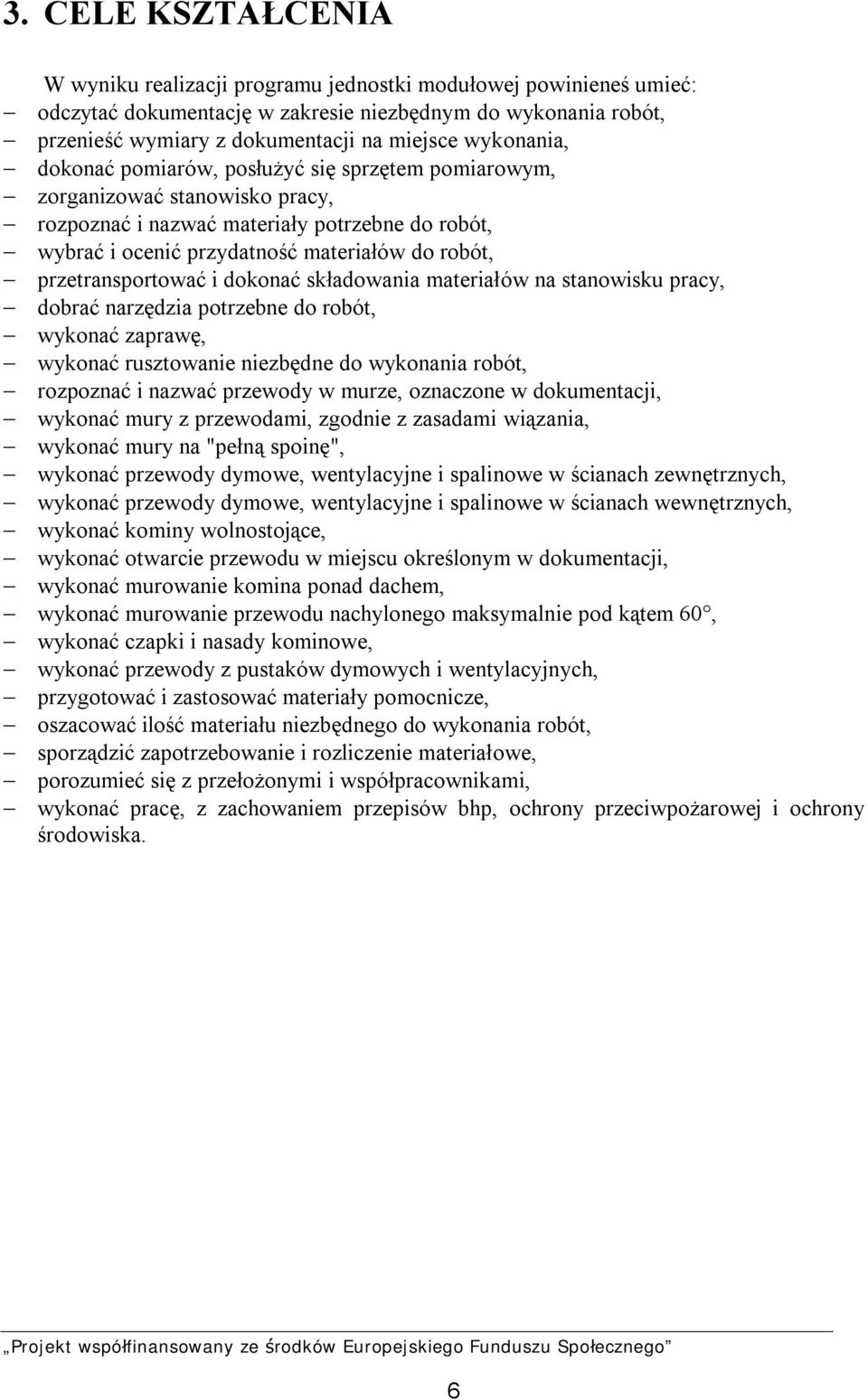 przetransportować i dokonać składowania materiałów na stanowisku pracy, dobrać narzędzia potrzebne do robót, wykonać zaprawę, wykonać rusztowanie niezbędne do wykonania robót, rozpoznać i nazwać