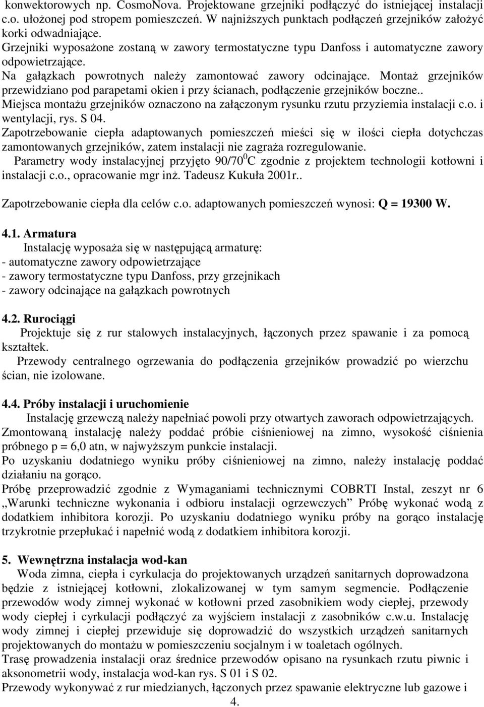 MontaŜ grzejników przewidziano pod parapetami okien i przy ścianach, podłączenie grzejników boczne.. Miejsca montaŝu grzejników oznaczono na załączonym rysunku rzutu przyziemia instalacji c.o. i wentylacji, rys.