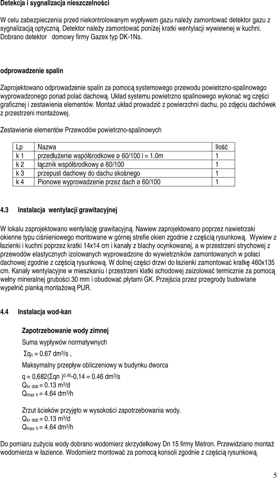 odprowadzenie spalin Zaprojektowano odprowadzenie spalin za pomoc systemowego przewodu powietrzno-spalinowego wyprowadzonego ponad pola dachow.