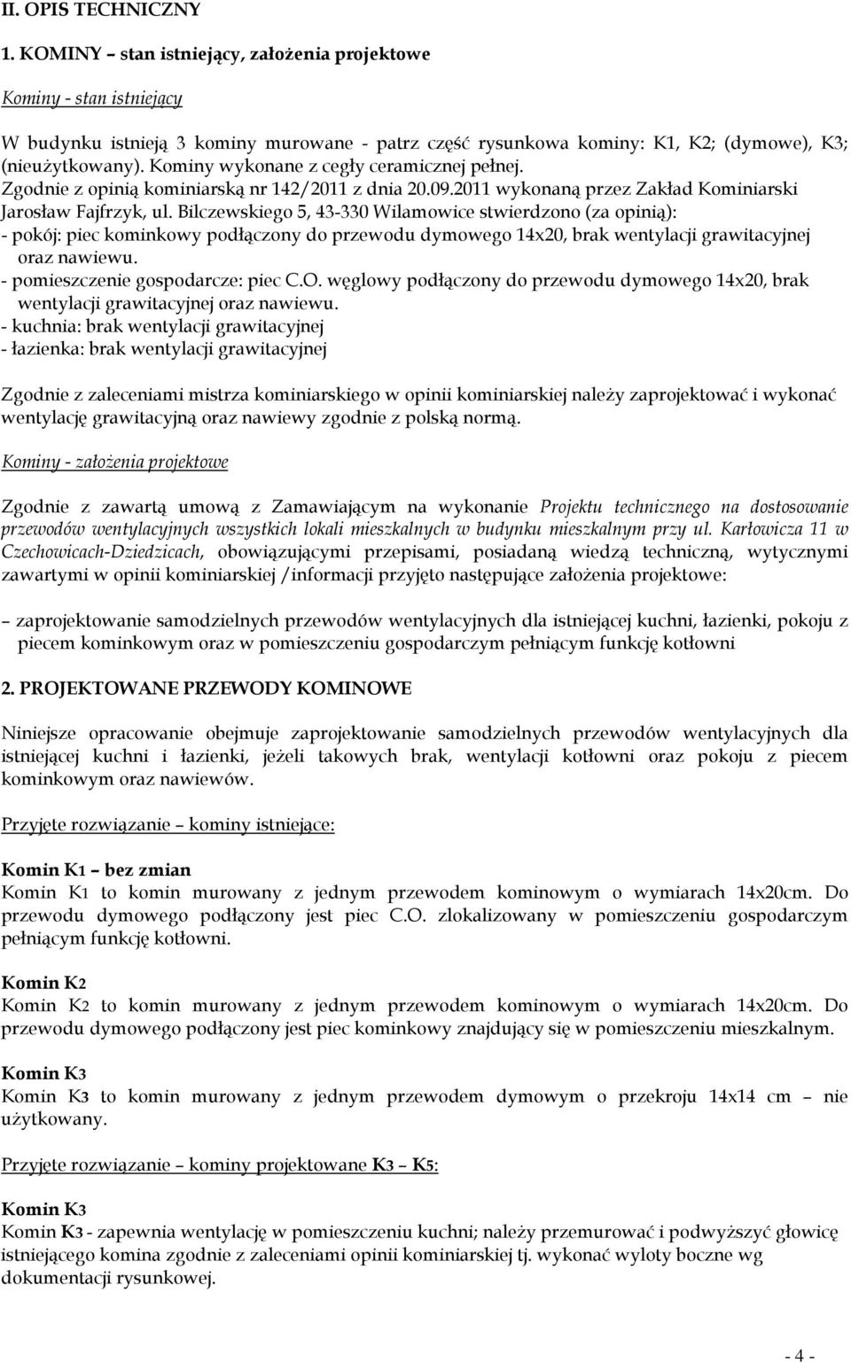 Bilczewskiego 5, 43-330 Wilamowice stwierdzono (za opinią): - pokój: piec kominkowy podłączony do przewodu dymowego 14x20, brak wentylacji grawitacyjnej oraz nawiewu.