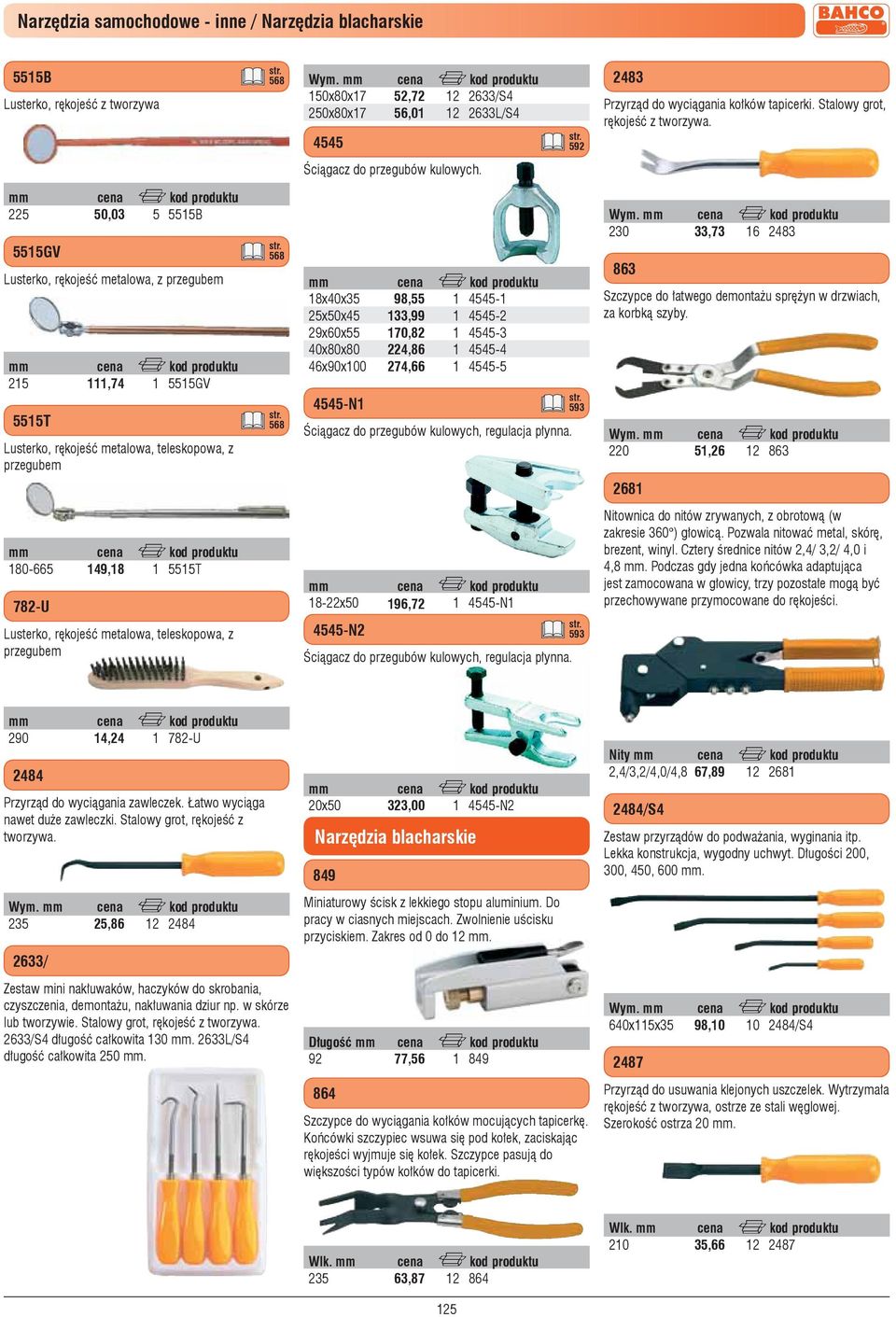 22 0,03 B GV Lusterko, rękojeść metalowa, z przegubem 2 T,7 GV Lusterko, rękojeść metalowa, teleskopowa, z przegubem 68 68 8x0x3 2x0x 29x60x 0x80x80 6x90x00 -N 98, 33,99 70,82 22,86 27,66 - -2-3 - -