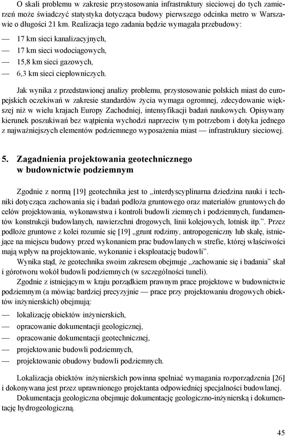 Jak wynika z przedstawionej analizy problemu, przystosowanie polskich miast do europejskich oczekiwań w zakresie standardów życia wymaga ogromnej, zdecydowanie większej niż w wielu krajach Europy