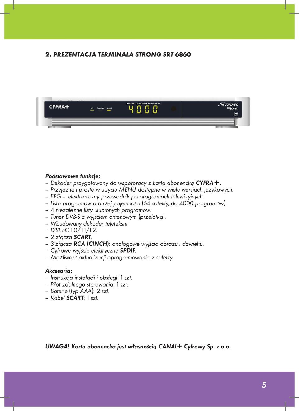 Tuner DVB-S z wyjściem antenowym (przelotką). Wbudowany dekoder teletekstu DiSEqC 1.0/1.1/1.2. 2 złącza SCART. 3 złącza RCA (CINCH): analogowe wyjścia obrazu i dźwięku.