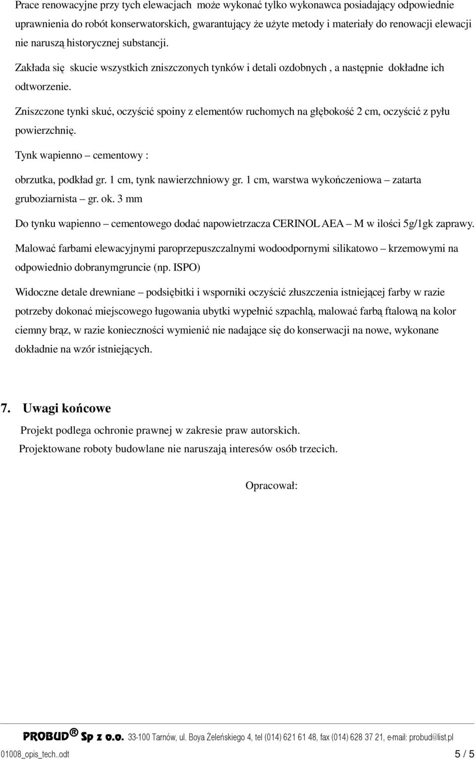 Zniszczone tynki skuć, oczyścić spoiny z elementów ruchomych na głębokość 2 cm, oczyścić z pyłu powierzchnię. Tynk wapienno cementowy : obrzutka, podkład gr. 1 cm, tynk nawierzchniowy gr.