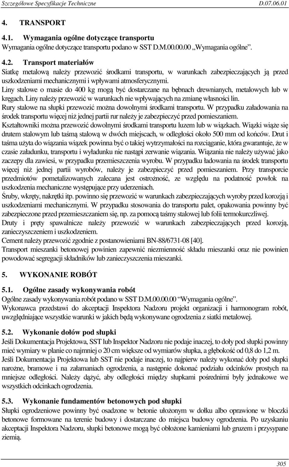 Liny stalowe o masie do 400 kg mogą być dostarczane na bębnach drewnianych, metalowych lub w kręgach. Liny należy przewozić w warunkach nie wpływających na zmianę własności lin.