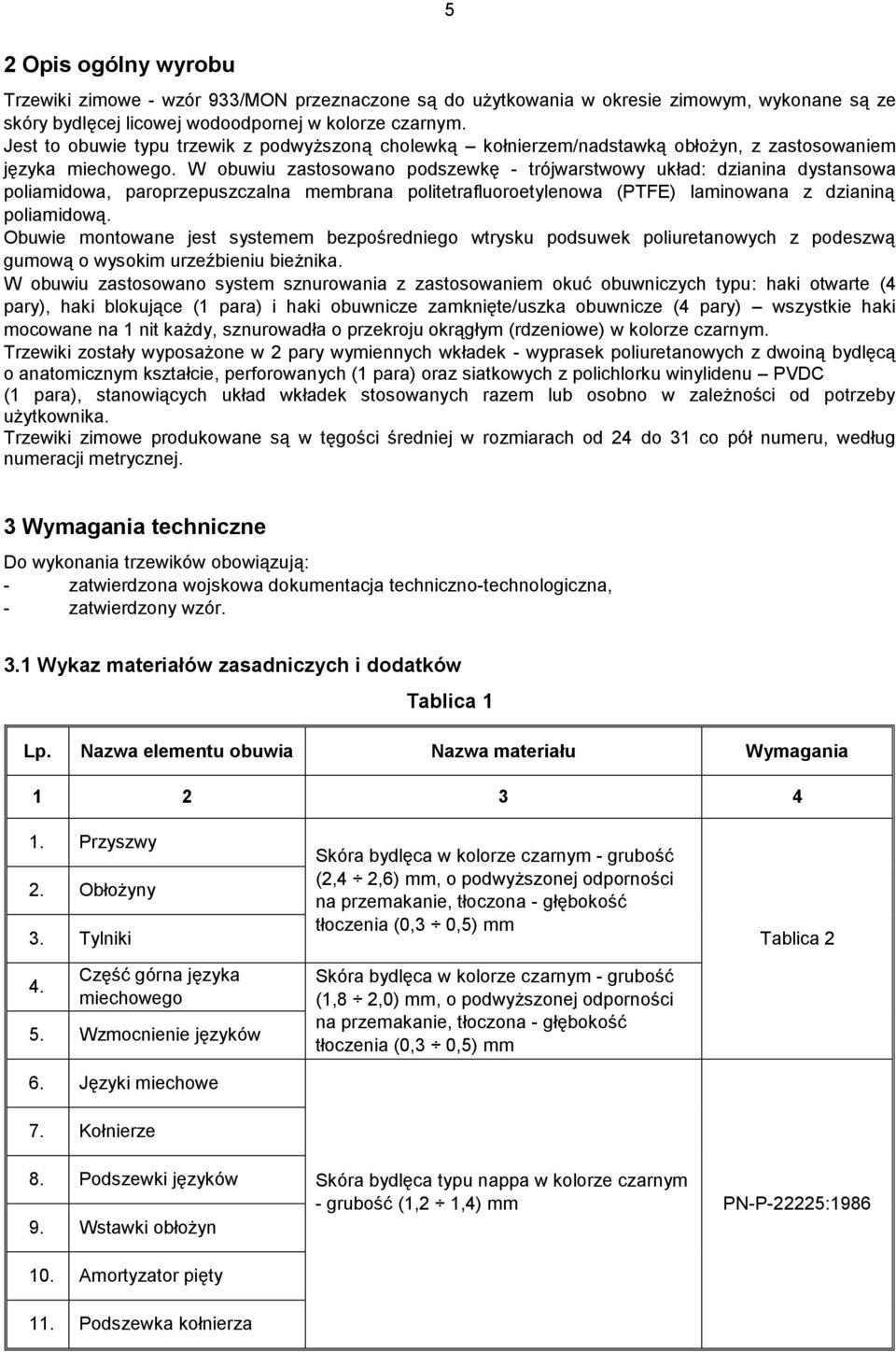 W obuwiu zastosowano podszewkę - trójwarstwowy układ: dzianina dystansowa poliamidowa, paroprzepuszczalna membrana politetrafluoroetylenowa (PTFE) laminowana z dzianiną poliamidową.