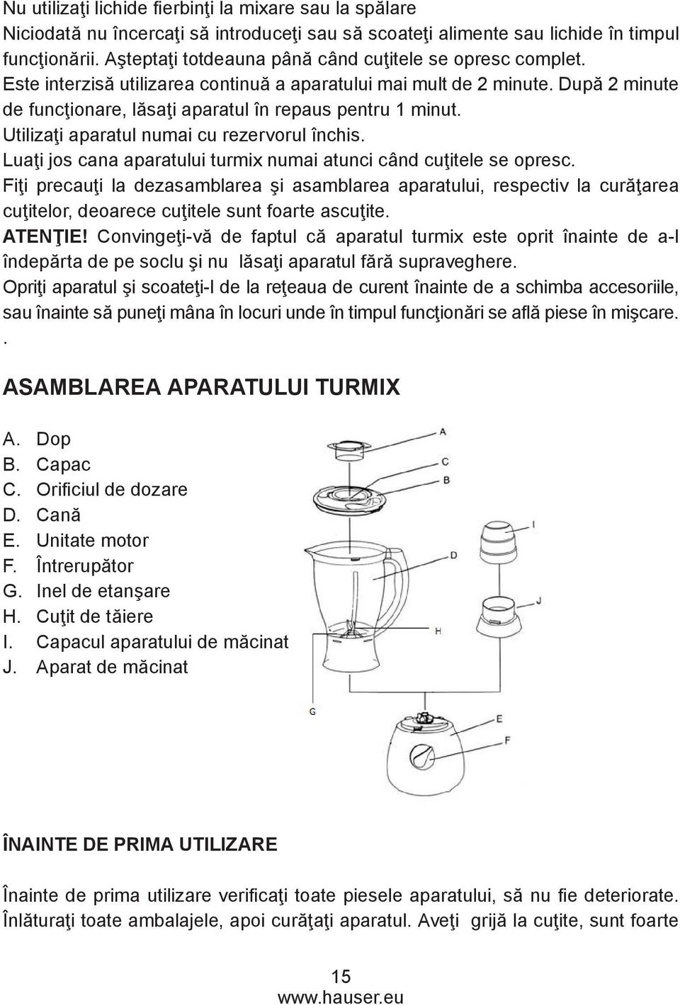 Utilizaţi aparatul numai cu rezervorul închis. Luaţi jos cana aparatului turmix numai atunci când cuţitele se opresc.