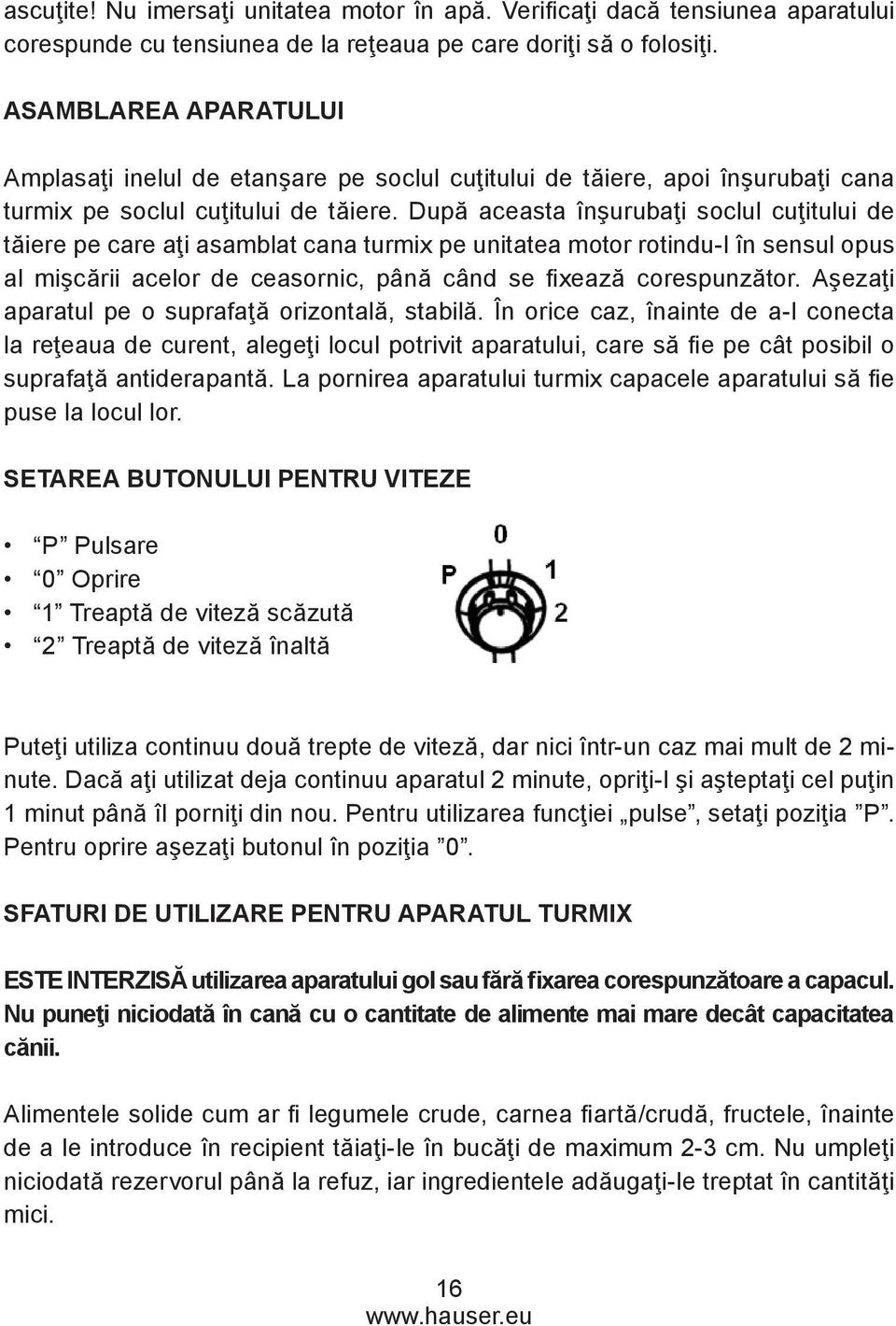 După aceasta înşurubaţi soclul cuţitului de tăiere pe care aţi asamblat cana turmix pe unitatea motor rotindu-l în sensul opus al mişcării acelor de ceasornic, până când se fixează corespunzător.