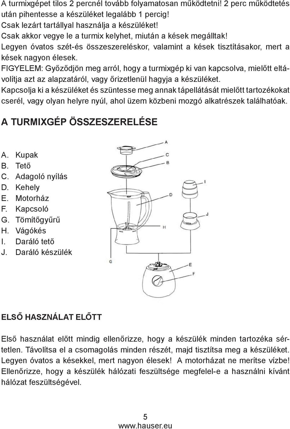 FIGYELEM: Győződjön meg arról, hogy a turmixgép ki van kapcsolva, mielőtt eltávolítja azt az alapzatáról, vagy őrizetlenül hagyja a készüléket.