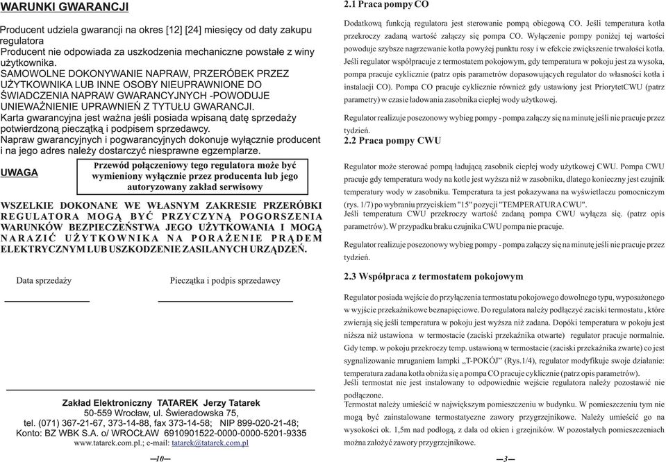 Jeśli regulatr współpracuje z termstatem pkjwym, gdy temperatura w pkju jest za wyska, pmpa pracuje cyklicznie (patrz pis parametrów dpaswujących regulatr d własnści ktła i instalacji CO).