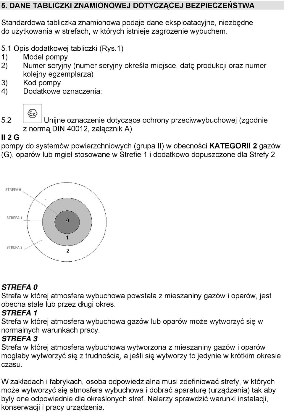 2 Unijne oznaczenie dotyczące ochrony przeciwwybuchowej (zgodnie z normą DIN 40012, załącznik A) II 2 G pompy do systemów powierzchniowych (grupa II) w obecności KATEGORII 2 gazów (G), oparów lub