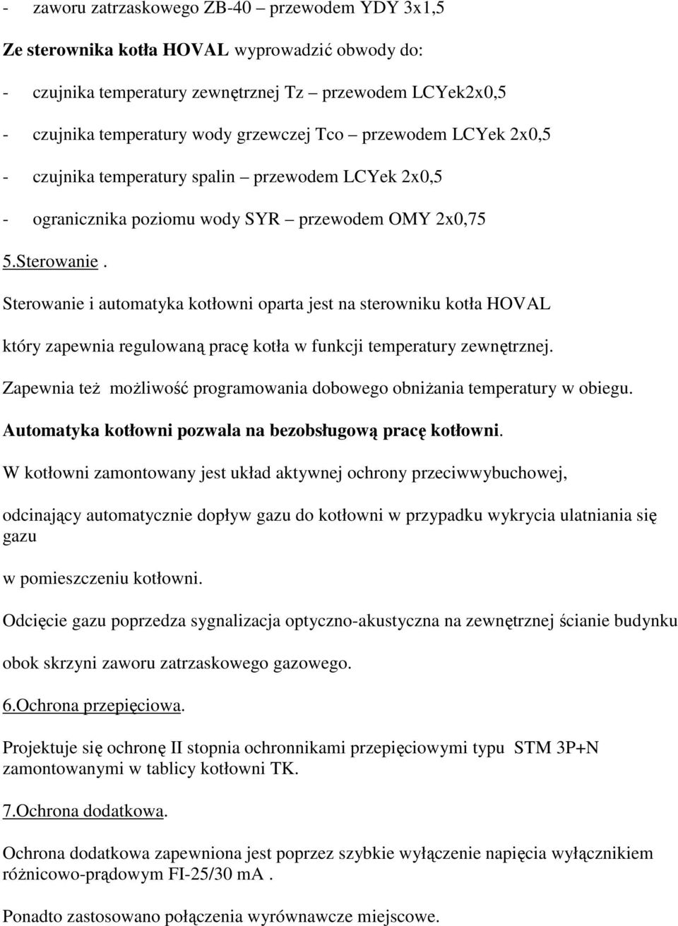 Sterowanie i automatyka kotłowni oparta jest na sterowniku kotła HOVAL który zapewnia regulowaną pracę kotła w funkcji temperatury zewnętrznej.