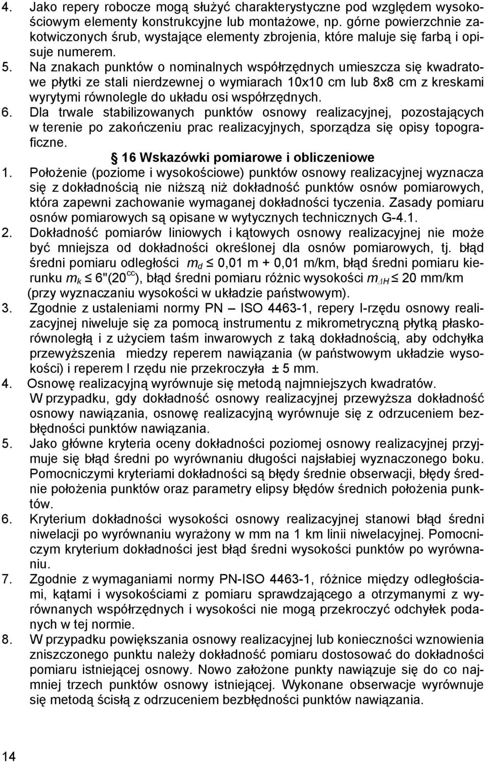 Na znakach punktów o nominalnych współrzędnych umieszcza się kwadratowe płytki ze stali nierdzewnej o wymiarach 10x10 cm lub 8x8 cm z kreskami wyrytymi równolegle do układu osi współrzędnych. 6.