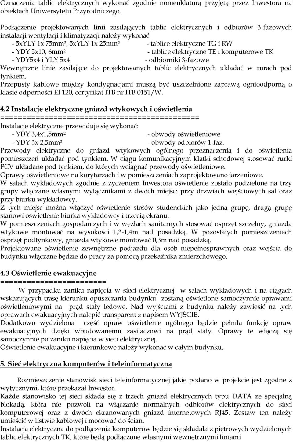 TG i RW - YDY 5x10, 6mm 2 - tablice elektryczne TE i komputerowe TK - YDY5x4 i YLY 5x4 - odbiorniki 3-fazowe Wewnętrzne linie zasilające do projektowanych tablic elektrycznych układać w rurach pod