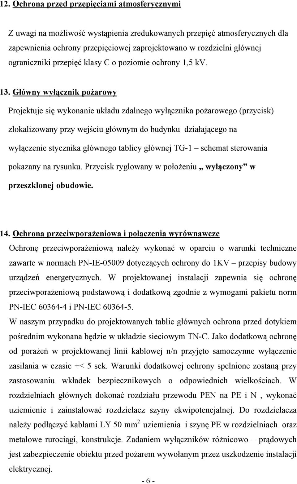 Główny wyłącznik pożarowy Projektuje się wykonanie układu zdalnego wyłącznika pożarowego (przycisk) zlokalizowany przy wejściu głównym do budynku działającego na wyłączenie stycznika głównego tablicy