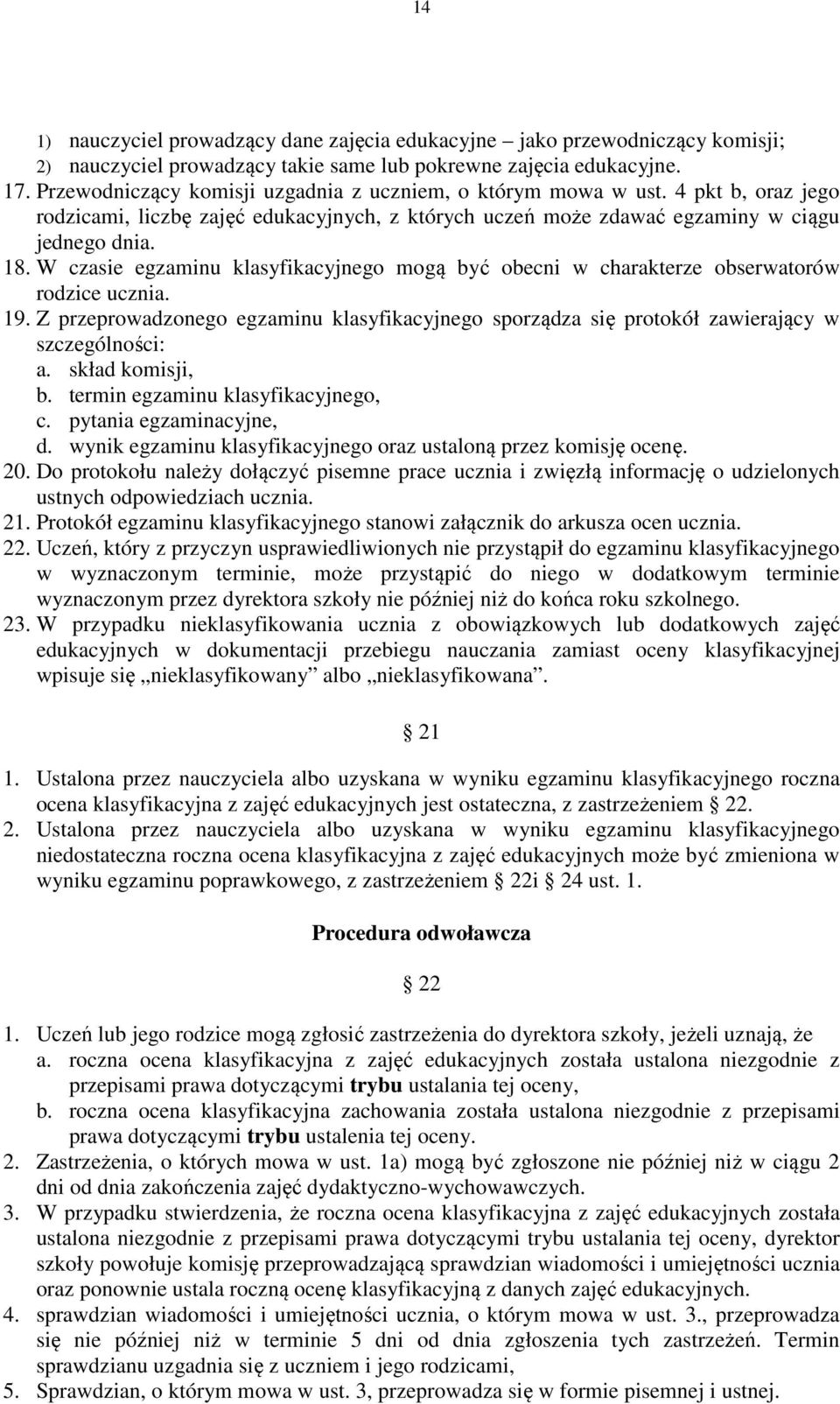 W czasie egzaminu klasyfikacyjnego mogą być obecni w charakterze obserwatorów rodzice ucznia. 19. Z przeprowadzonego egzaminu klasyfikacyjnego sporządza się protokół zawierający w szczególności: a.