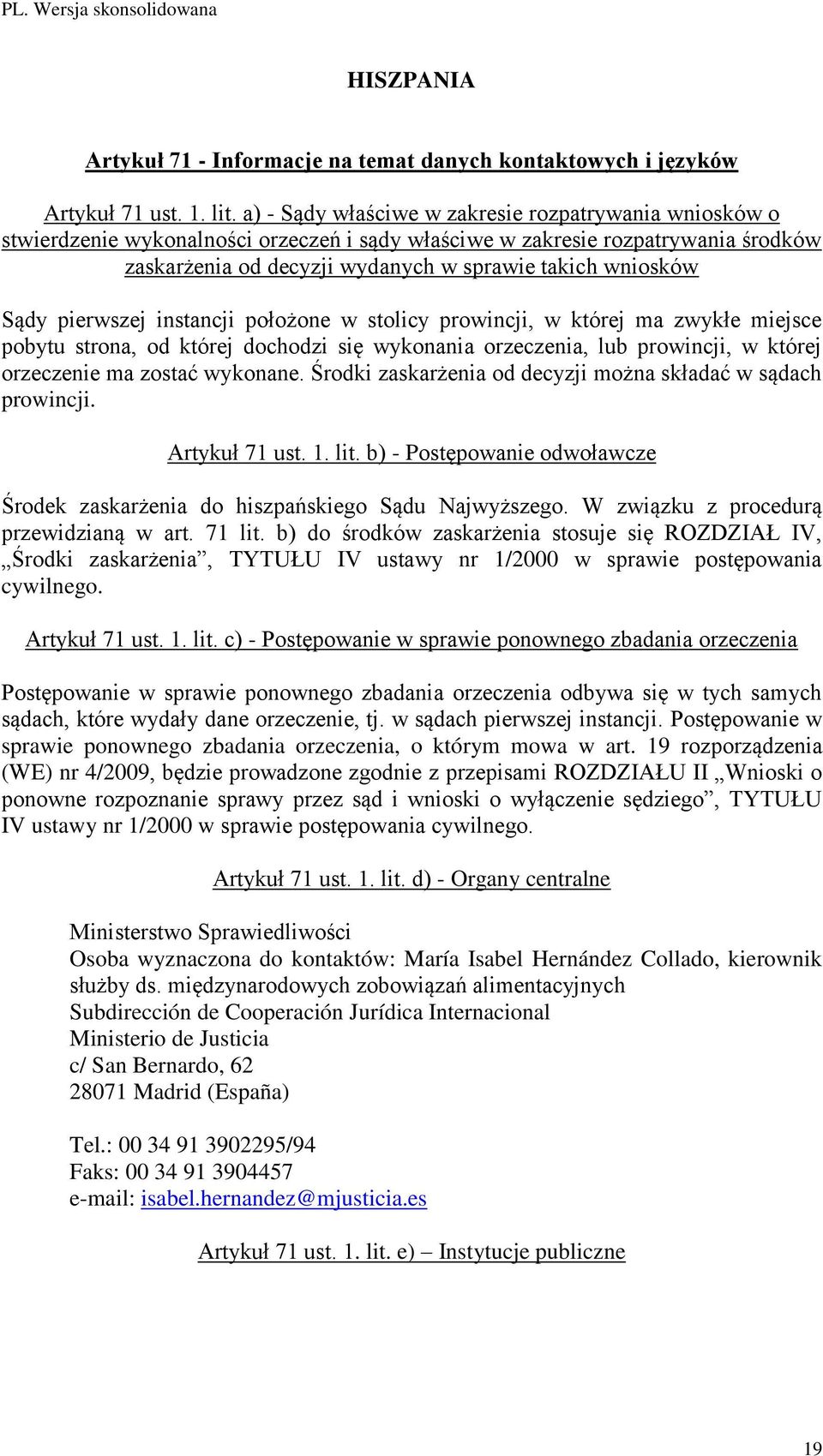 Sądy pierwszej instancji położone w stolicy prowincji, w której ma zwykłe miejsce pobytu strona, od której dochodzi się wykonania orzeczenia, lub prowincji, w której orzeczenie ma zostać wykonane.