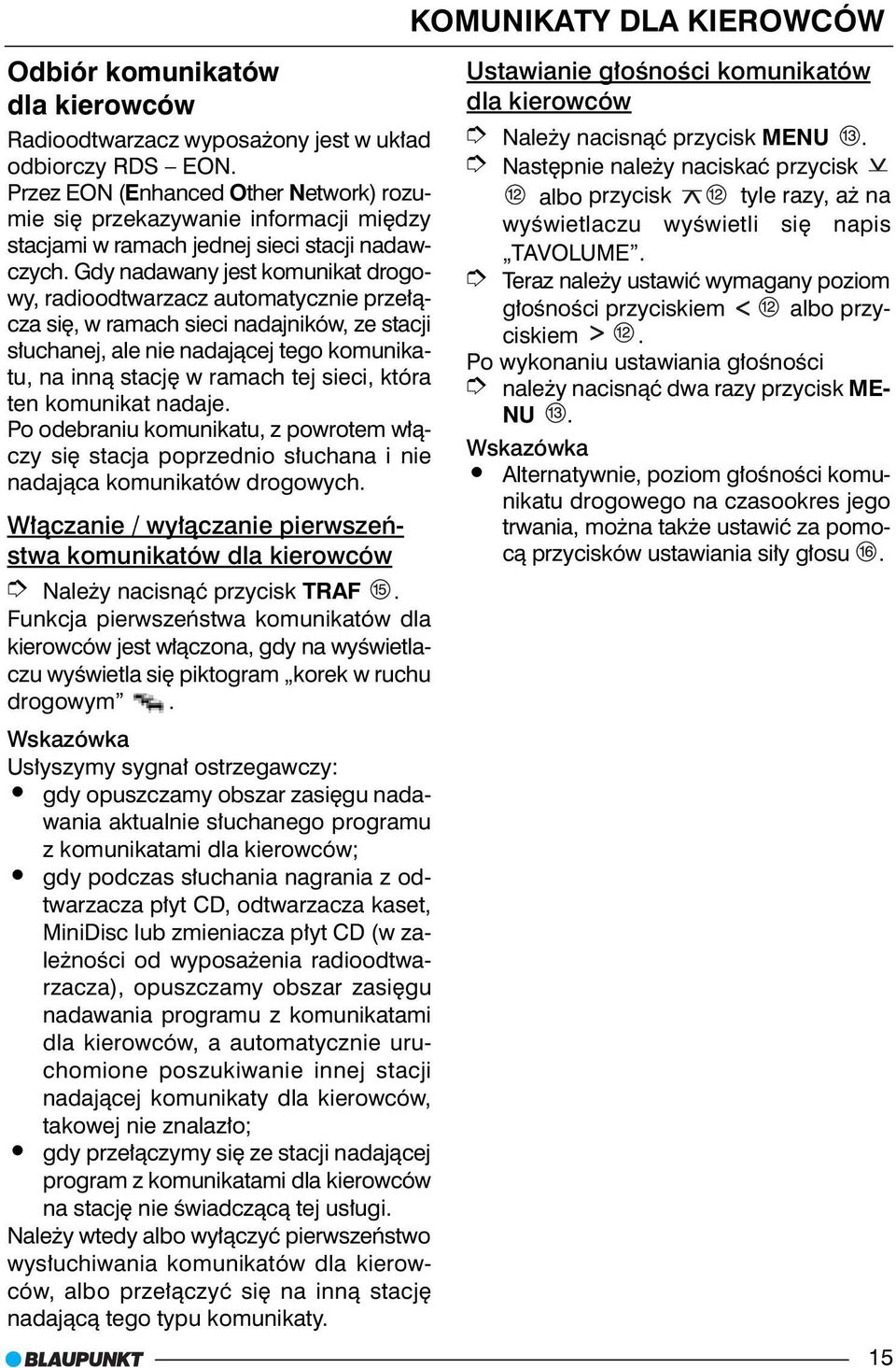 Gdy nadawany jest komunikat drogowy, radioodtwarzacz automatycznie prze³¹cza siê, w ramach sieci nadajników, ze stacji s³uchanej, ale nie nadaj¹cej tego komunikatu, na inn¹ stacjê w ramach tej sieci,