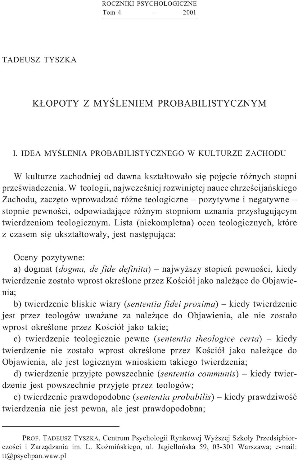 W teologii, najwcześniej rozwiniętej nauce chrześcijańskiego Zachodu, zaczęto wprowadzać różne teologiczne pozytywne i negatywne stopnie pewności, odpowiadające różnym stopniom uznania przysługującym