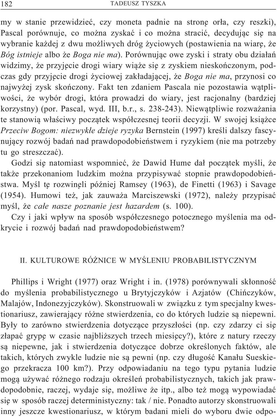 Porównującowezyskii stratyobudziałań widzimy, że przyjęcie drogi wiary wiąże się z zyskiem nieskończonym, podczas gdy przyjęcie drogi życiowej zakładającej, że Boga nie ma, przynosi co najwyżej zysk