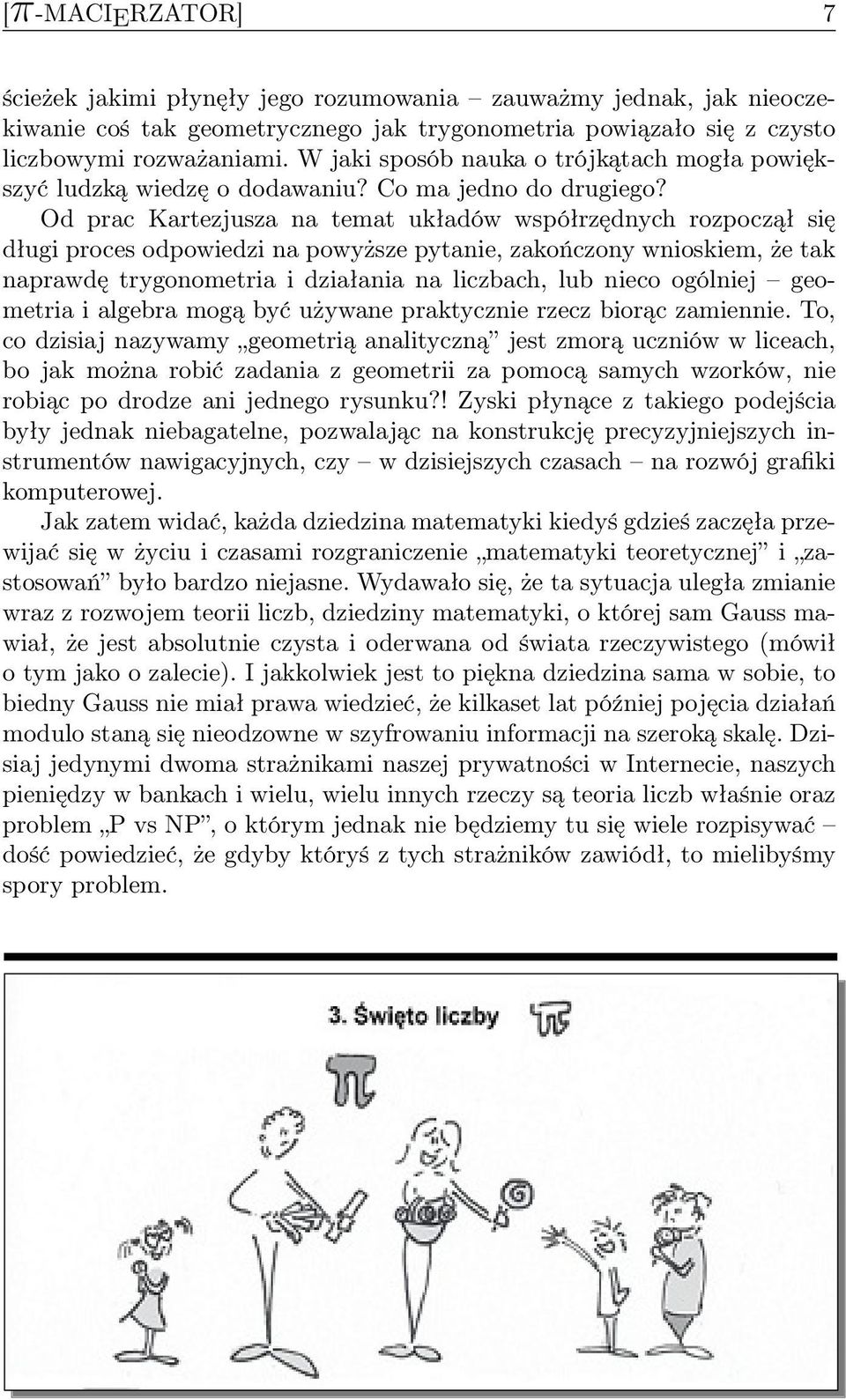 Od prac Kartezjusza na temat układów współrzędnych rozpoczął się długi proces odpowiedzi na powyższe pytanie, zakończony wnioskiem, że tak naprawdę trygonometria i działania na liczbach, lub nieco