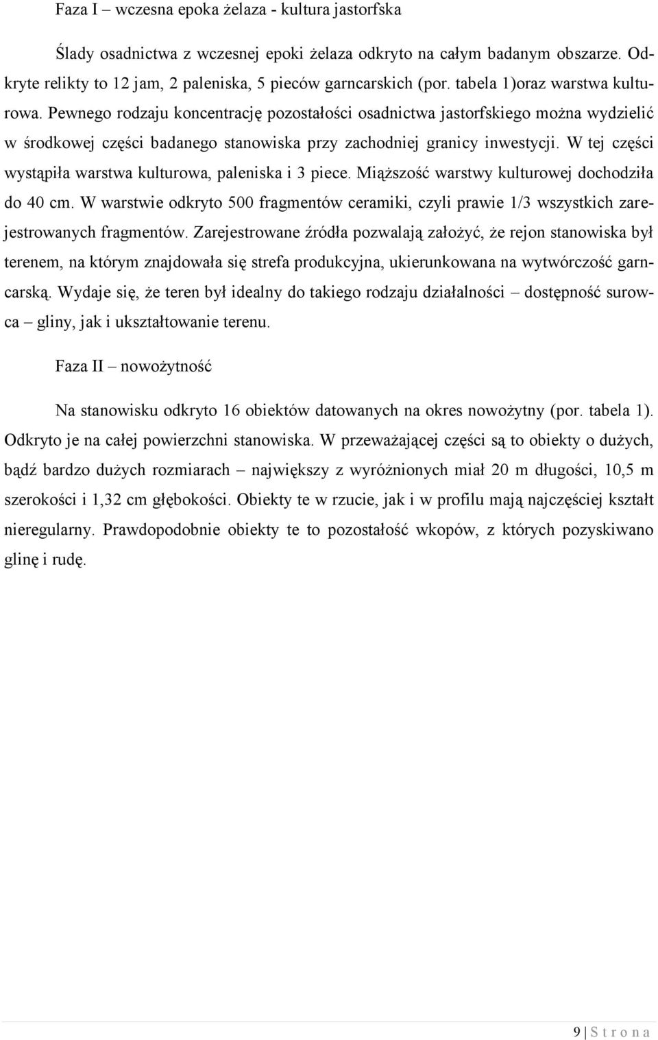 W tej części wystąpiła warstwa kulturowa, paleniska i 3 piece. Miąższość warstwy kulturowej dochodziła do 40 cm.