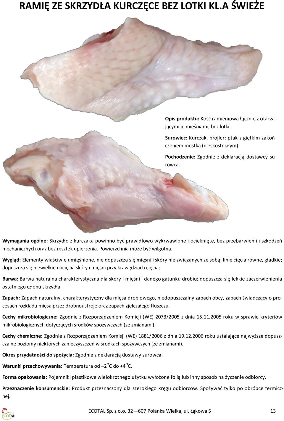 Wymagania ogólne: Skrzydło z kurczaka powinno być prawidłowo wykrwawione i ocieknięte, bez przebarwień i uszkodzeń mechanicznych oraz bez resztek upierzenia. Powierzchnia może być wilgotna.