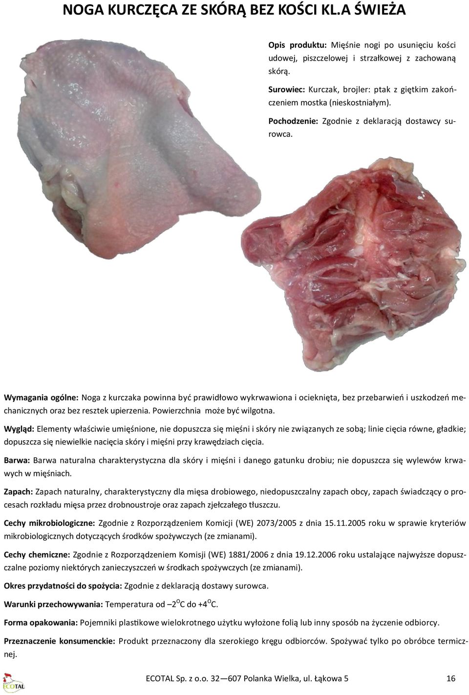 Wymagania ogólne: Noga z kurczaka powinna być prawidłowo wykrwawiona i ocieknięta, bez przebarwień i uszkodzeń mechanicznych oraz bez resztek upierzenia. Powierzchnia może być wilgotna.