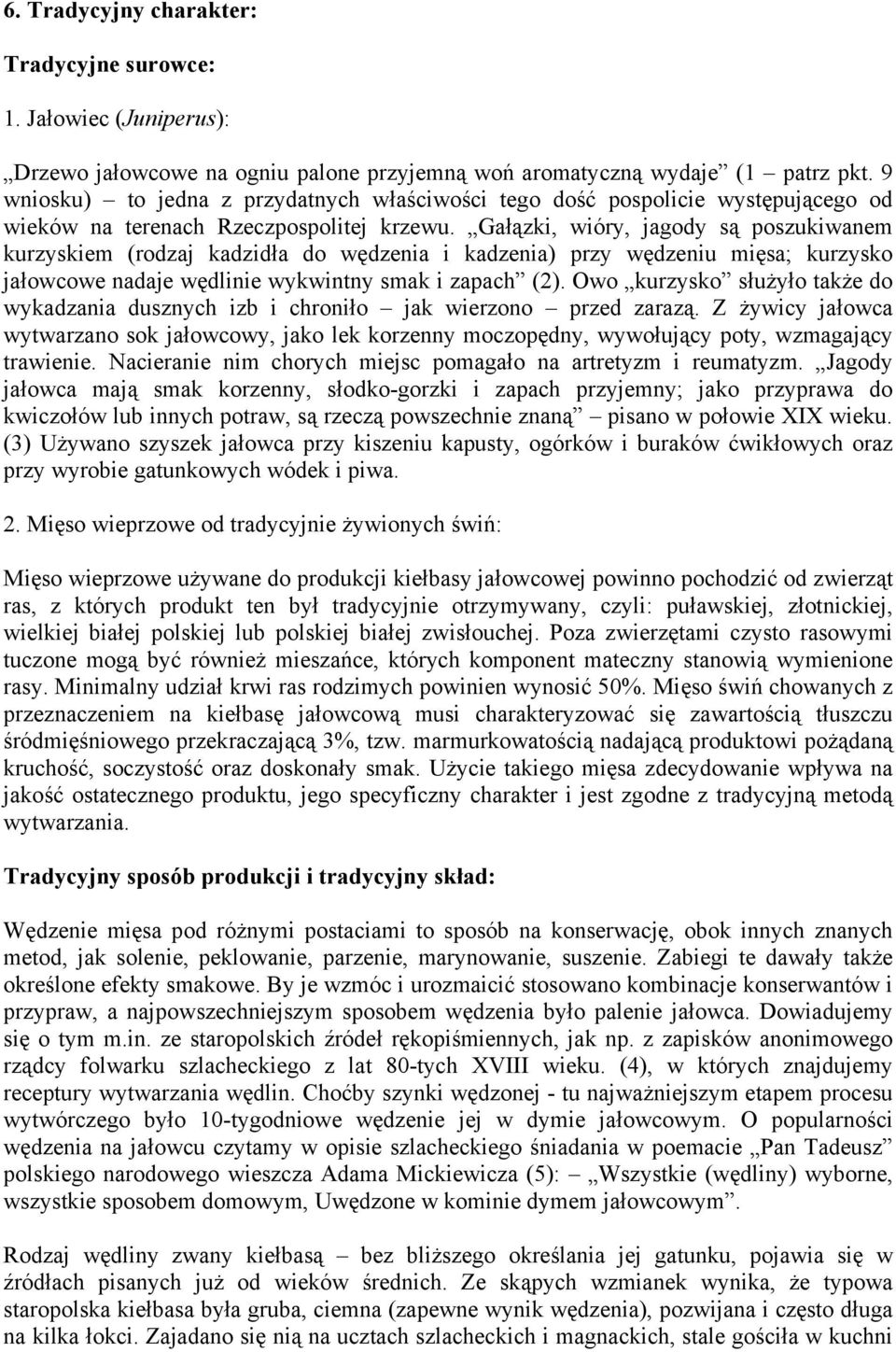 Gałązki, wióry, jagody są poszukiwanem kurzyskiem (rodzaj kadzidła do wędzenia i kadzenia) przy wędzeniu mięsa; kurzysko jałowcowe nadaje wędlinie wykwintny smak i zapach (2).