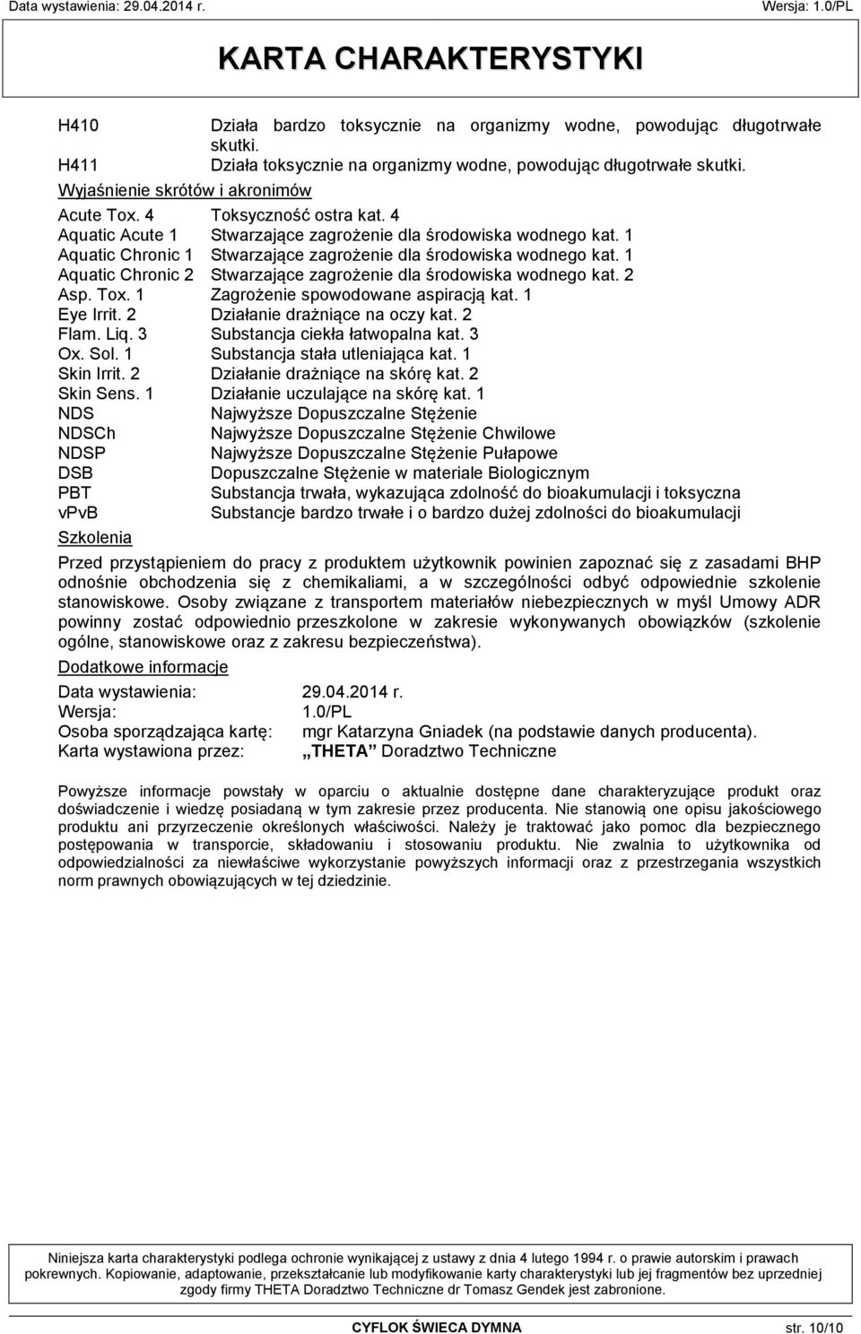 1 Aquatic Chronic 2 Stwarzające zagrożenie dla środowiska wodnego kat. 2 Asp. Tox. 1 Zagrożenie spowodowane aspiracją kat. 1 Eye Irrit. 2 Działanie drażniące na oczy kat. 2 Flam. Liq.